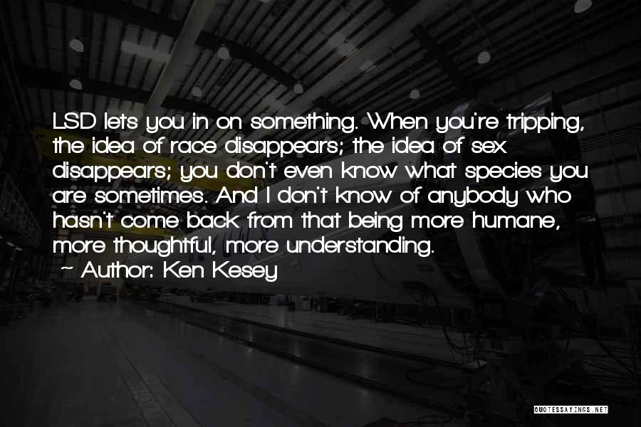 Ken Kesey Quotes: Lsd Lets You In On Something. When You're Tripping, The Idea Of Race Disappears; The Idea Of Sex Disappears; You