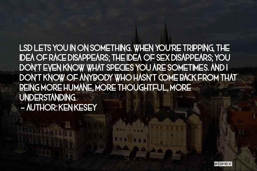 Ken Kesey Quotes: Lsd Lets You In On Something. When You're Tripping, The Idea Of Race Disappears; The Idea Of Sex Disappears; You