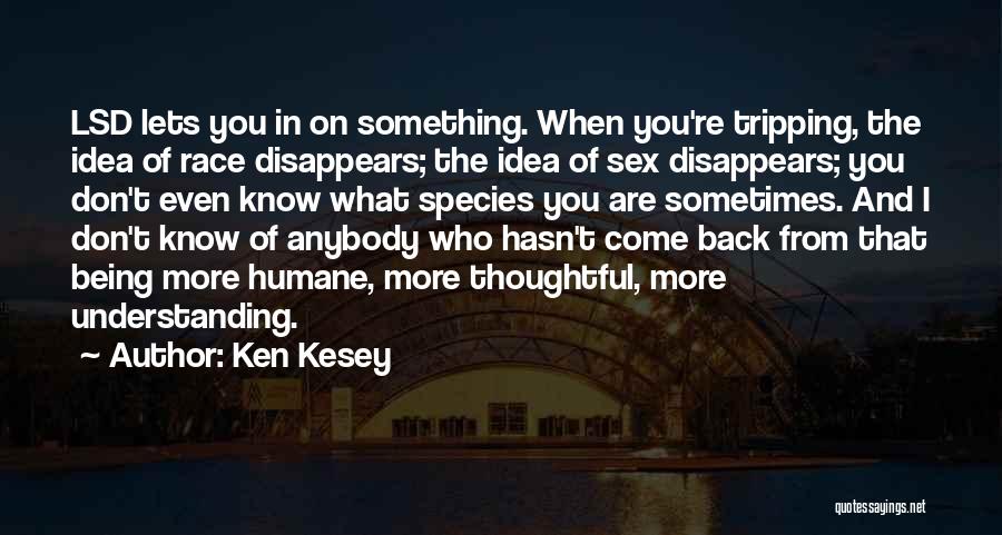 Ken Kesey Quotes: Lsd Lets You In On Something. When You're Tripping, The Idea Of Race Disappears; The Idea Of Sex Disappears; You