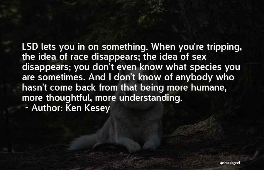 Ken Kesey Quotes: Lsd Lets You In On Something. When You're Tripping, The Idea Of Race Disappears; The Idea Of Sex Disappears; You