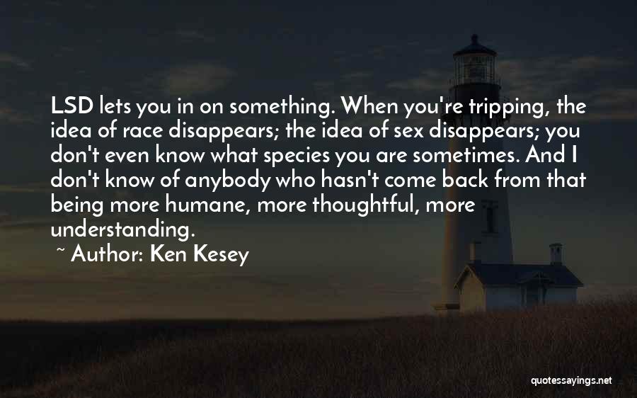 Ken Kesey Quotes: Lsd Lets You In On Something. When You're Tripping, The Idea Of Race Disappears; The Idea Of Sex Disappears; You