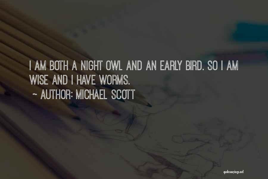 Michael Scott Quotes: I Am Both A Night Owl And An Early Bird. So I Am Wise And I Have Worms.