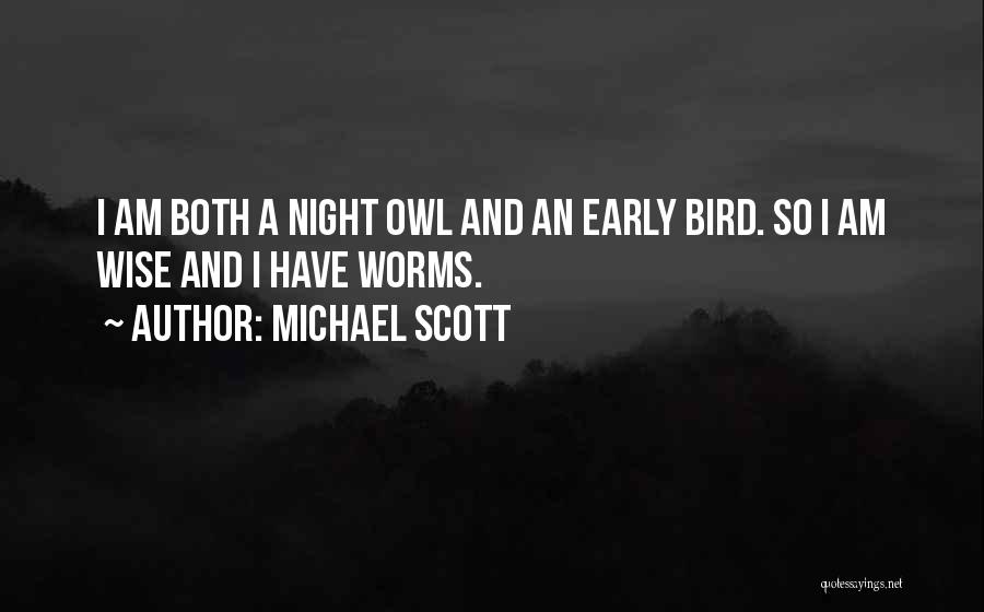 Michael Scott Quotes: I Am Both A Night Owl And An Early Bird. So I Am Wise And I Have Worms.