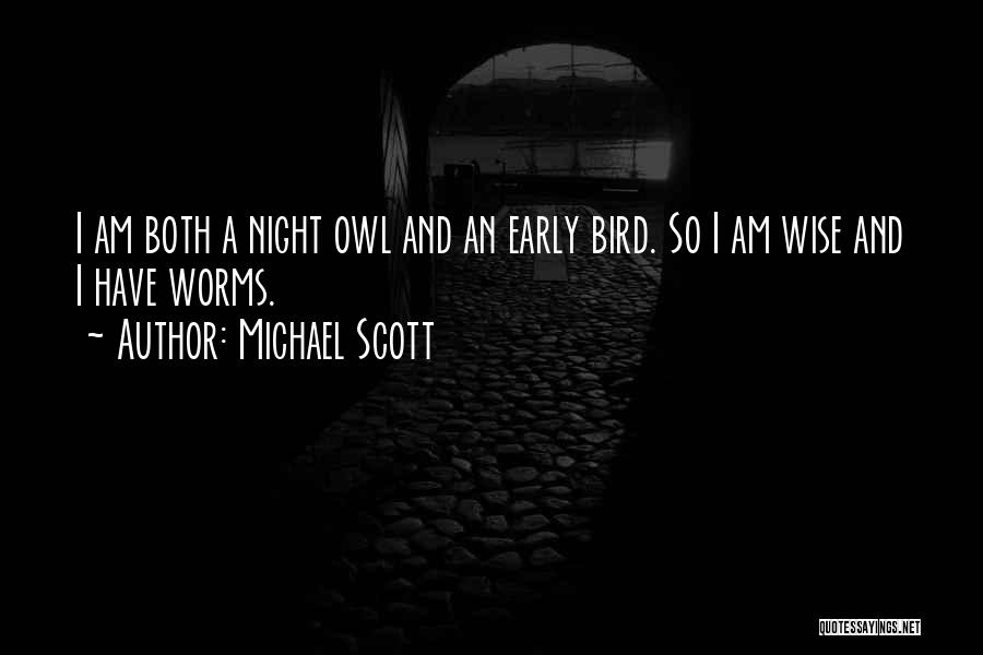 Michael Scott Quotes: I Am Both A Night Owl And An Early Bird. So I Am Wise And I Have Worms.