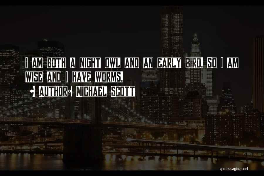 Michael Scott Quotes: I Am Both A Night Owl And An Early Bird. So I Am Wise And I Have Worms.