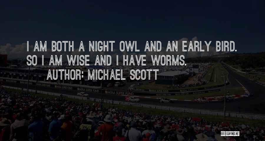 Michael Scott Quotes: I Am Both A Night Owl And An Early Bird. So I Am Wise And I Have Worms.
