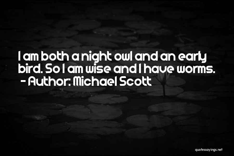 Michael Scott Quotes: I Am Both A Night Owl And An Early Bird. So I Am Wise And I Have Worms.
