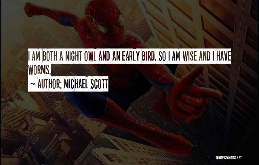 Michael Scott Quotes: I Am Both A Night Owl And An Early Bird. So I Am Wise And I Have Worms.