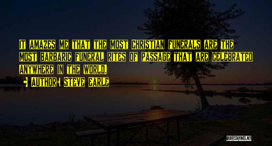 Steve Earle Quotes: It Amazes Me That The Most Christian Funerals Are The Most Barbaric Funeral Rites Of Passage That Are Celebrated Anywhere