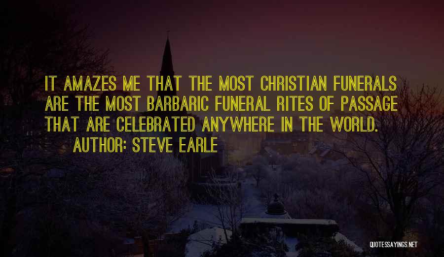 Steve Earle Quotes: It Amazes Me That The Most Christian Funerals Are The Most Barbaric Funeral Rites Of Passage That Are Celebrated Anywhere