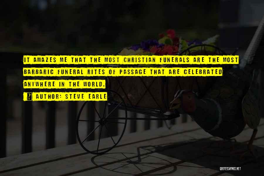 Steve Earle Quotes: It Amazes Me That The Most Christian Funerals Are The Most Barbaric Funeral Rites Of Passage That Are Celebrated Anywhere