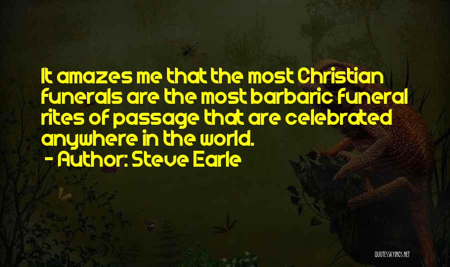 Steve Earle Quotes: It Amazes Me That The Most Christian Funerals Are The Most Barbaric Funeral Rites Of Passage That Are Celebrated Anywhere