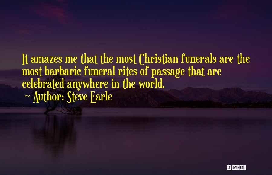 Steve Earle Quotes: It Amazes Me That The Most Christian Funerals Are The Most Barbaric Funeral Rites Of Passage That Are Celebrated Anywhere