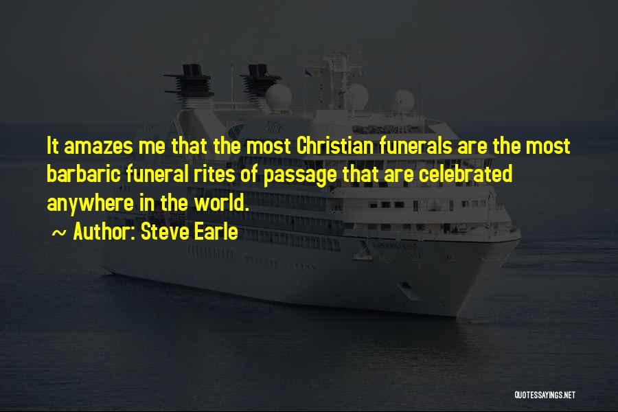 Steve Earle Quotes: It Amazes Me That The Most Christian Funerals Are The Most Barbaric Funeral Rites Of Passage That Are Celebrated Anywhere