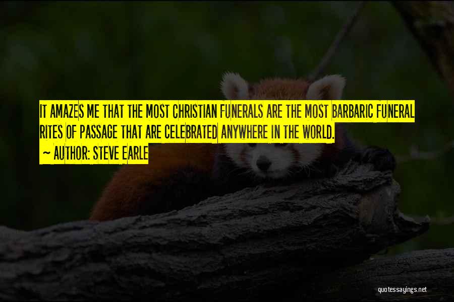 Steve Earle Quotes: It Amazes Me That The Most Christian Funerals Are The Most Barbaric Funeral Rites Of Passage That Are Celebrated Anywhere