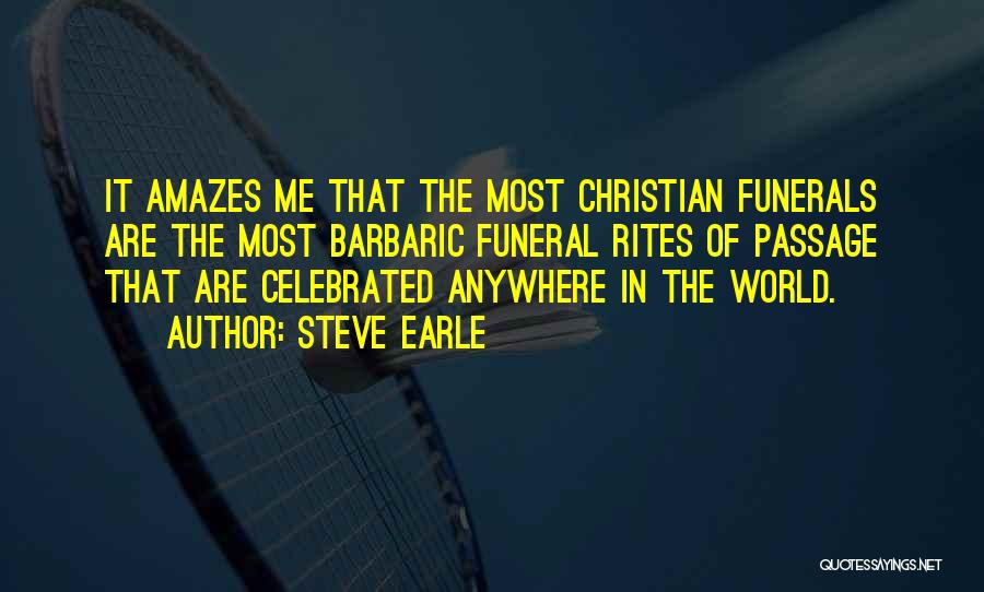 Steve Earle Quotes: It Amazes Me That The Most Christian Funerals Are The Most Barbaric Funeral Rites Of Passage That Are Celebrated Anywhere