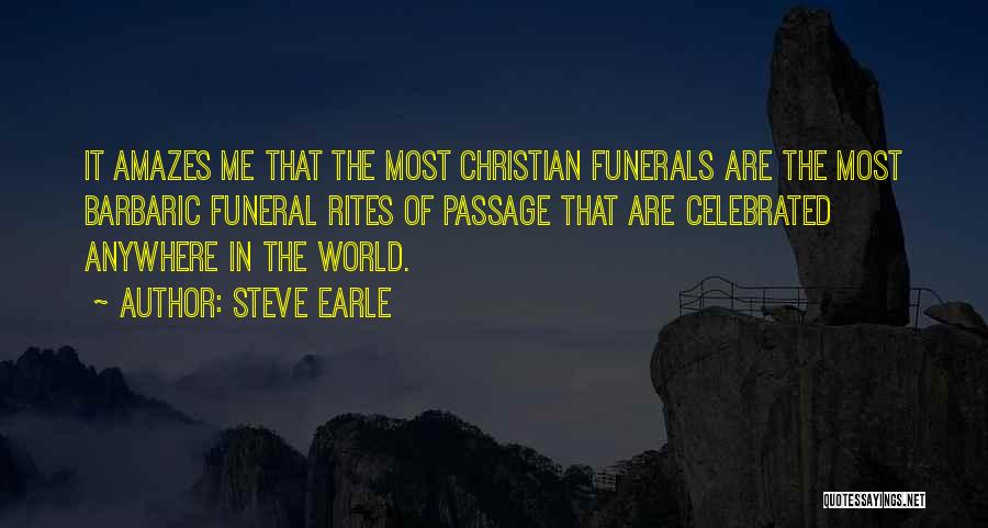 Steve Earle Quotes: It Amazes Me That The Most Christian Funerals Are The Most Barbaric Funeral Rites Of Passage That Are Celebrated Anywhere