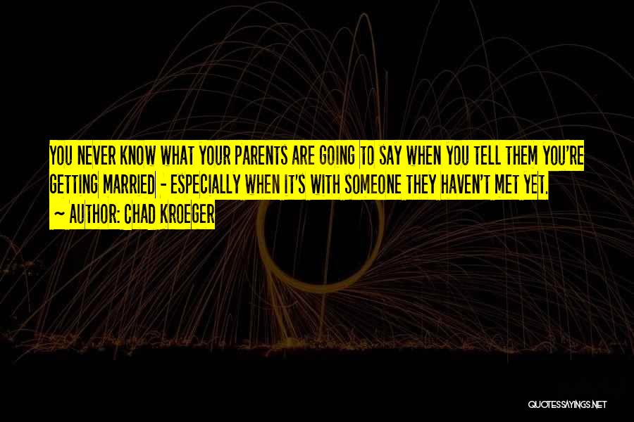 Chad Kroeger Quotes: You Never Know What Your Parents Are Going To Say When You Tell Them You're Getting Married - Especially When