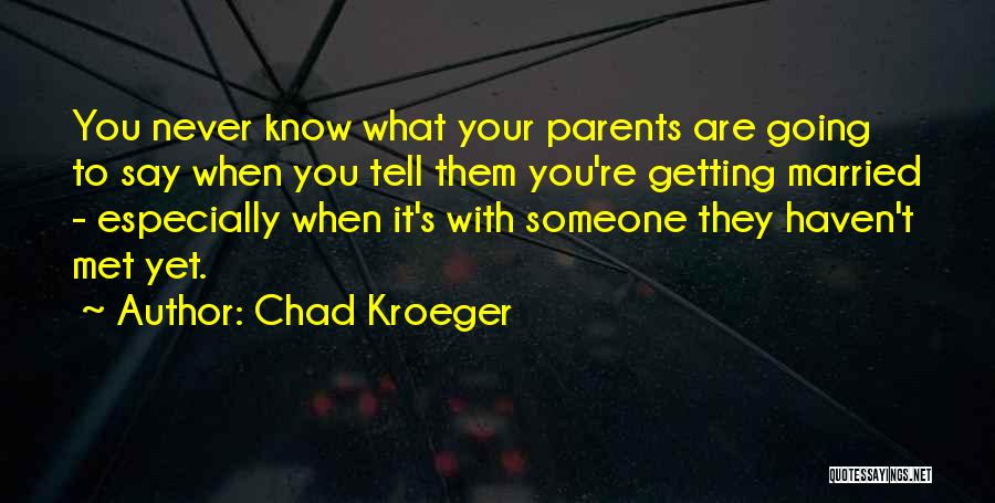 Chad Kroeger Quotes: You Never Know What Your Parents Are Going To Say When You Tell Them You're Getting Married - Especially When