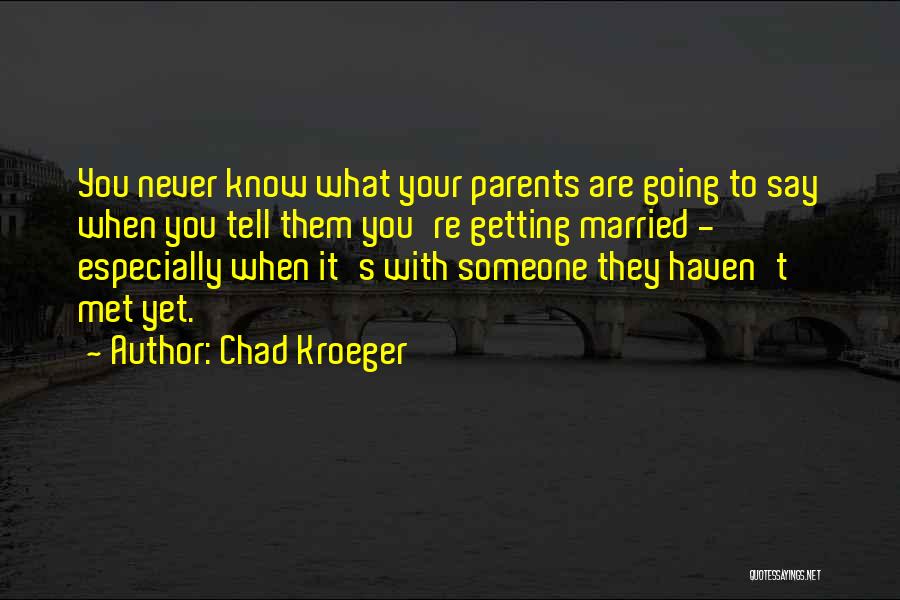 Chad Kroeger Quotes: You Never Know What Your Parents Are Going To Say When You Tell Them You're Getting Married - Especially When