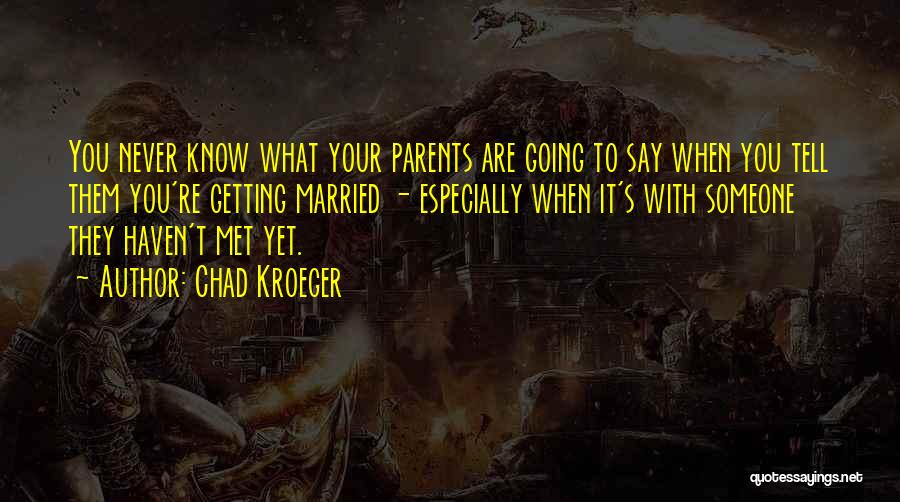 Chad Kroeger Quotes: You Never Know What Your Parents Are Going To Say When You Tell Them You're Getting Married - Especially When