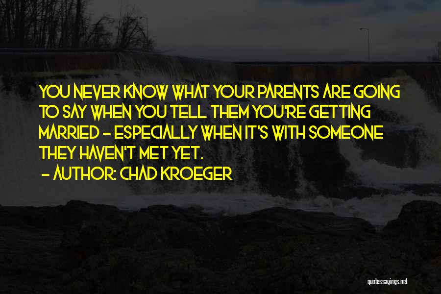 Chad Kroeger Quotes: You Never Know What Your Parents Are Going To Say When You Tell Them You're Getting Married - Especially When