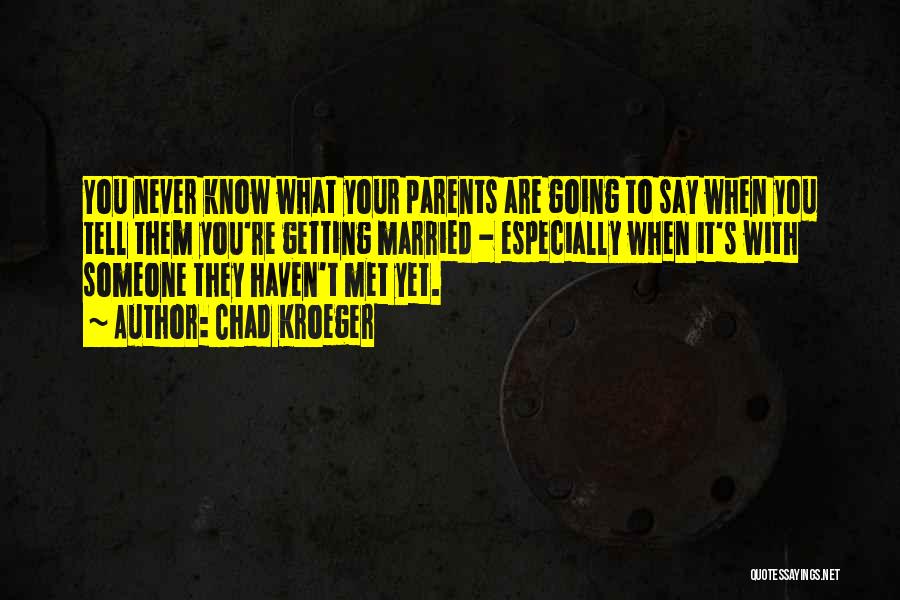 Chad Kroeger Quotes: You Never Know What Your Parents Are Going To Say When You Tell Them You're Getting Married - Especially When