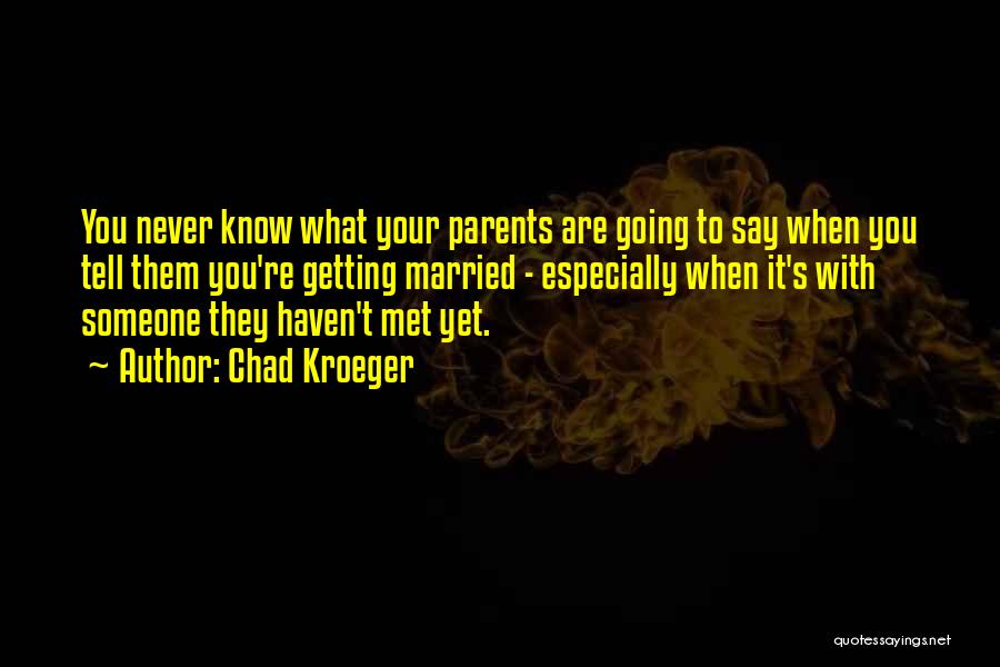 Chad Kroeger Quotes: You Never Know What Your Parents Are Going To Say When You Tell Them You're Getting Married - Especially When