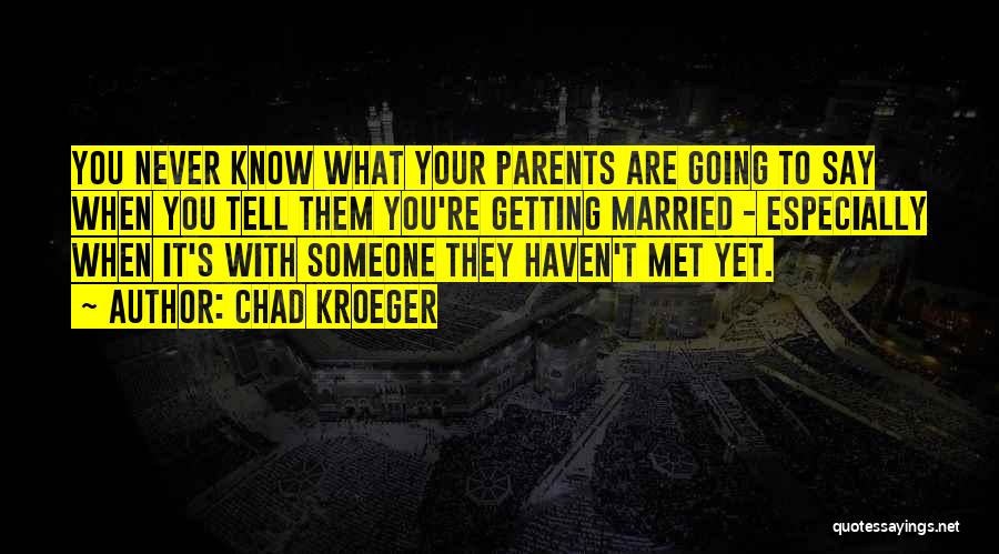 Chad Kroeger Quotes: You Never Know What Your Parents Are Going To Say When You Tell Them You're Getting Married - Especially When