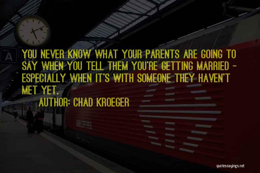 Chad Kroeger Quotes: You Never Know What Your Parents Are Going To Say When You Tell Them You're Getting Married - Especially When