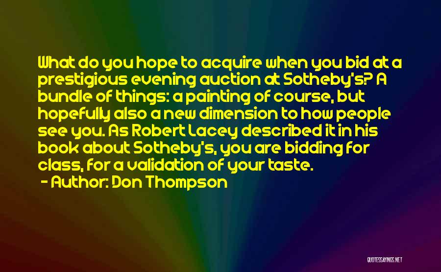 Don Thompson Quotes: What Do You Hope To Acquire When You Bid At A Prestigious Evening Auction At Sotheby's? A Bundle Of Things: