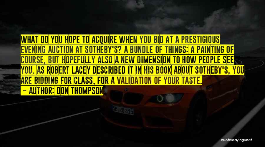 Don Thompson Quotes: What Do You Hope To Acquire When You Bid At A Prestigious Evening Auction At Sotheby's? A Bundle Of Things: