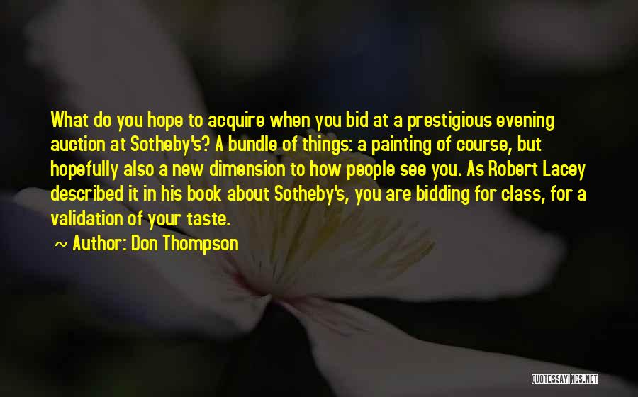 Don Thompson Quotes: What Do You Hope To Acquire When You Bid At A Prestigious Evening Auction At Sotheby's? A Bundle Of Things: