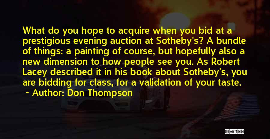 Don Thompson Quotes: What Do You Hope To Acquire When You Bid At A Prestigious Evening Auction At Sotheby's? A Bundle Of Things:
