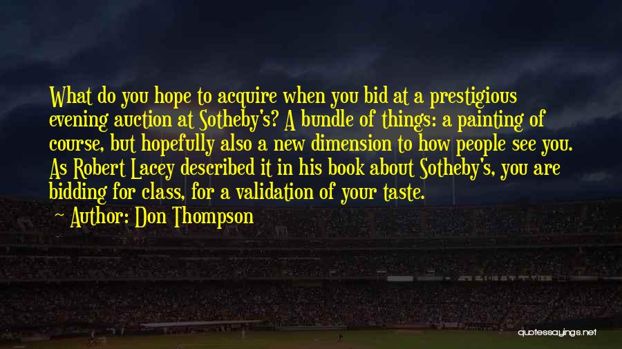 Don Thompson Quotes: What Do You Hope To Acquire When You Bid At A Prestigious Evening Auction At Sotheby's? A Bundle Of Things: