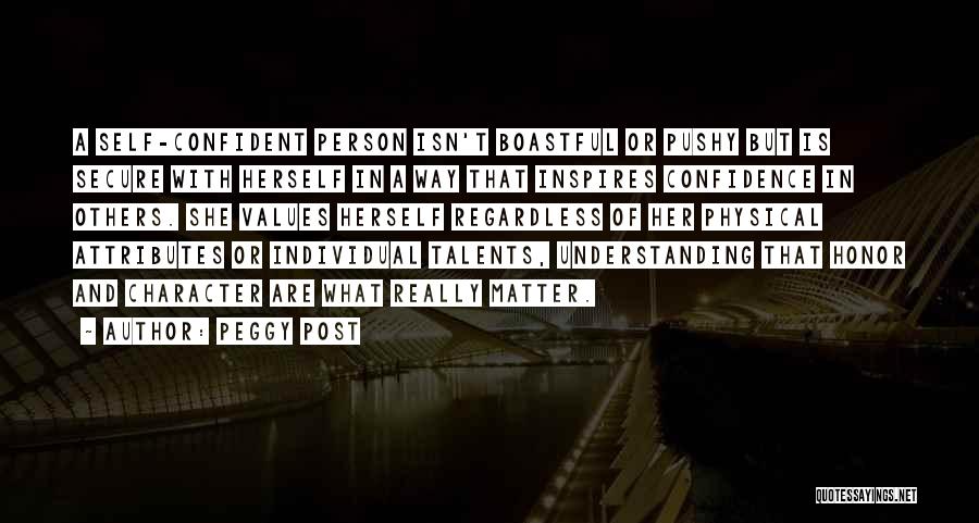 Peggy Post Quotes: A Self-confident Person Isn't Boastful Or Pushy But Is Secure With Herself In A Way That Inspires Confidence In Others.