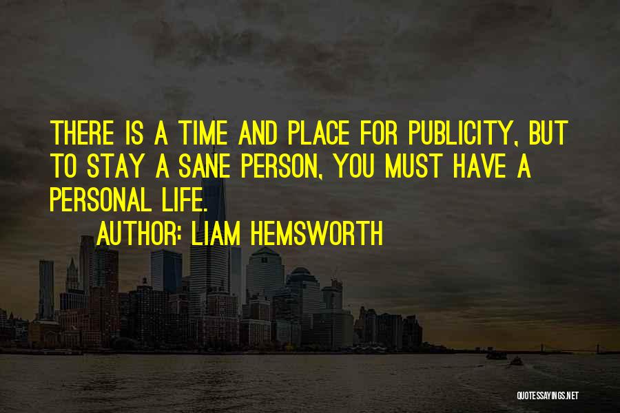 Liam Hemsworth Quotes: There Is A Time And Place For Publicity, But To Stay A Sane Person, You Must Have A Personal Life.