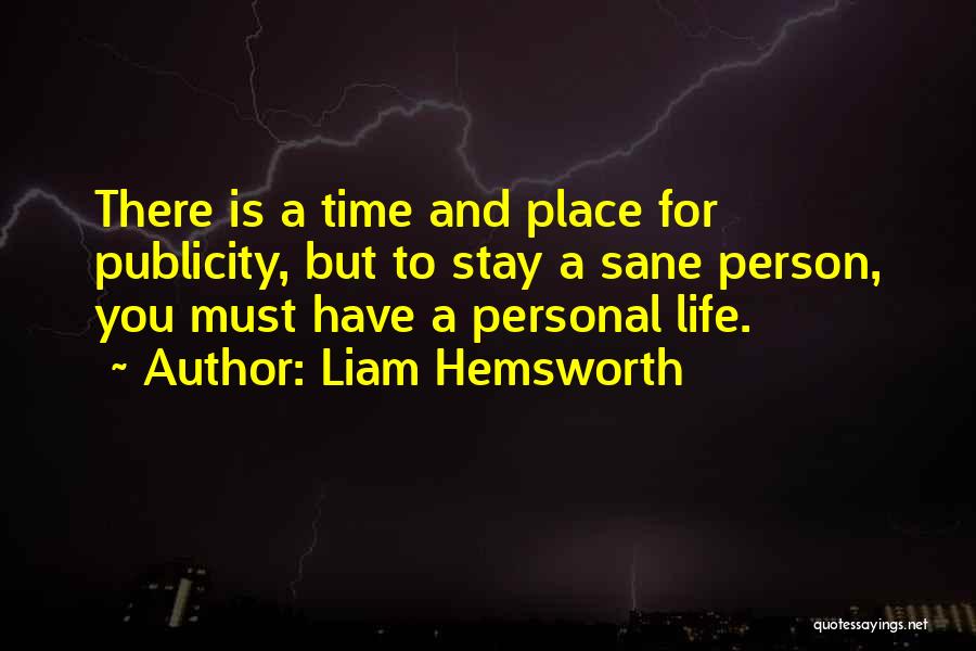 Liam Hemsworth Quotes: There Is A Time And Place For Publicity, But To Stay A Sane Person, You Must Have A Personal Life.
