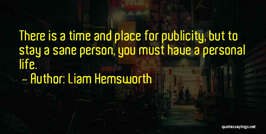 Liam Hemsworth Quotes: There Is A Time And Place For Publicity, But To Stay A Sane Person, You Must Have A Personal Life.