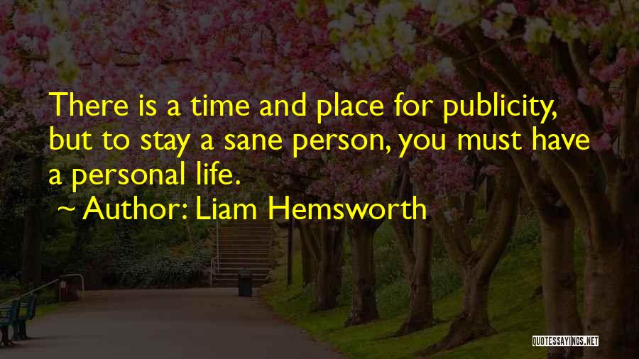 Liam Hemsworth Quotes: There Is A Time And Place For Publicity, But To Stay A Sane Person, You Must Have A Personal Life.