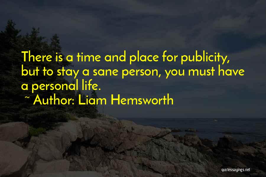 Liam Hemsworth Quotes: There Is A Time And Place For Publicity, But To Stay A Sane Person, You Must Have A Personal Life.