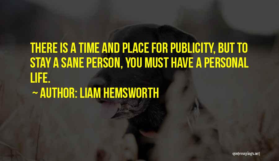 Liam Hemsworth Quotes: There Is A Time And Place For Publicity, But To Stay A Sane Person, You Must Have A Personal Life.