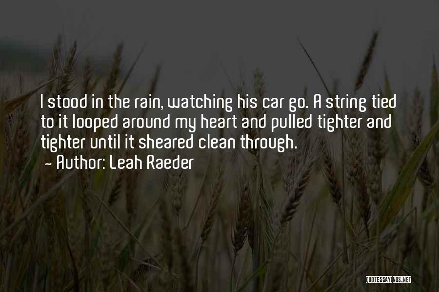 Leah Raeder Quotes: I Stood In The Rain, Watching His Car Go. A String Tied To It Looped Around My Heart And Pulled
