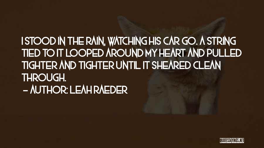 Leah Raeder Quotes: I Stood In The Rain, Watching His Car Go. A String Tied To It Looped Around My Heart And Pulled