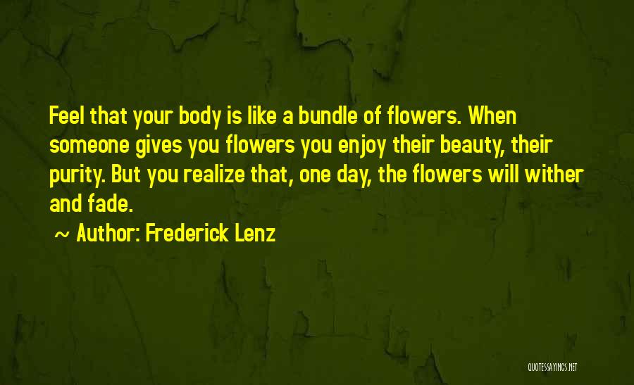 Frederick Lenz Quotes: Feel That Your Body Is Like A Bundle Of Flowers. When Someone Gives You Flowers You Enjoy Their Beauty, Their
