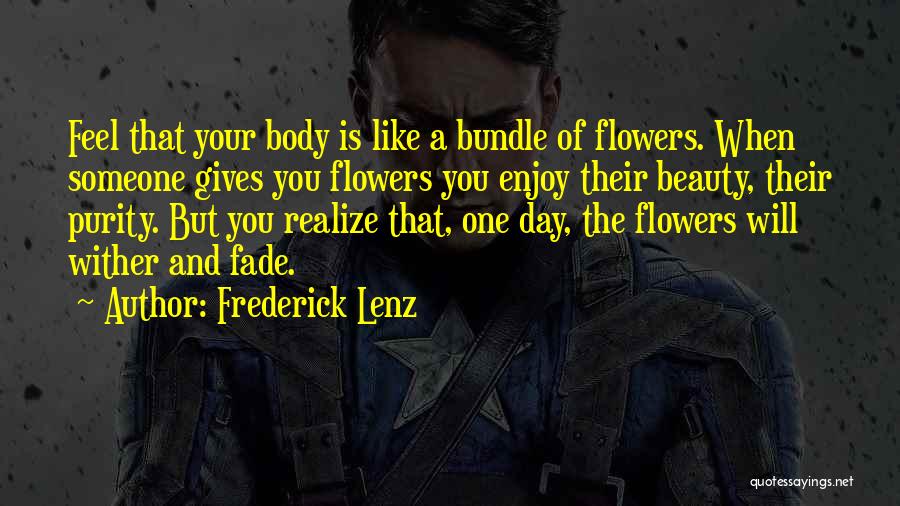 Frederick Lenz Quotes: Feel That Your Body Is Like A Bundle Of Flowers. When Someone Gives You Flowers You Enjoy Their Beauty, Their
