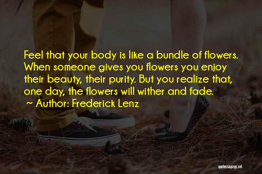 Frederick Lenz Quotes: Feel That Your Body Is Like A Bundle Of Flowers. When Someone Gives You Flowers You Enjoy Their Beauty, Their