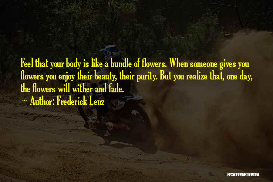 Frederick Lenz Quotes: Feel That Your Body Is Like A Bundle Of Flowers. When Someone Gives You Flowers You Enjoy Their Beauty, Their