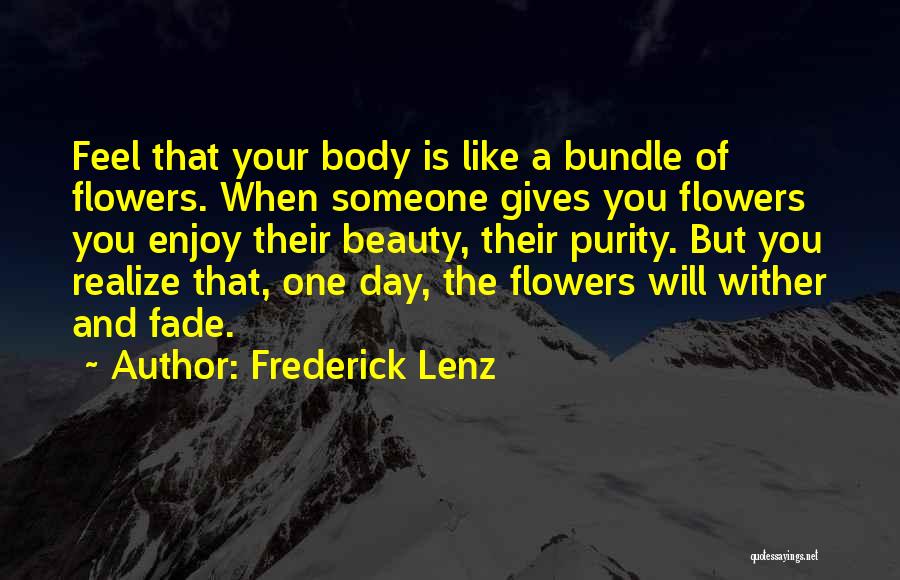 Frederick Lenz Quotes: Feel That Your Body Is Like A Bundle Of Flowers. When Someone Gives You Flowers You Enjoy Their Beauty, Their