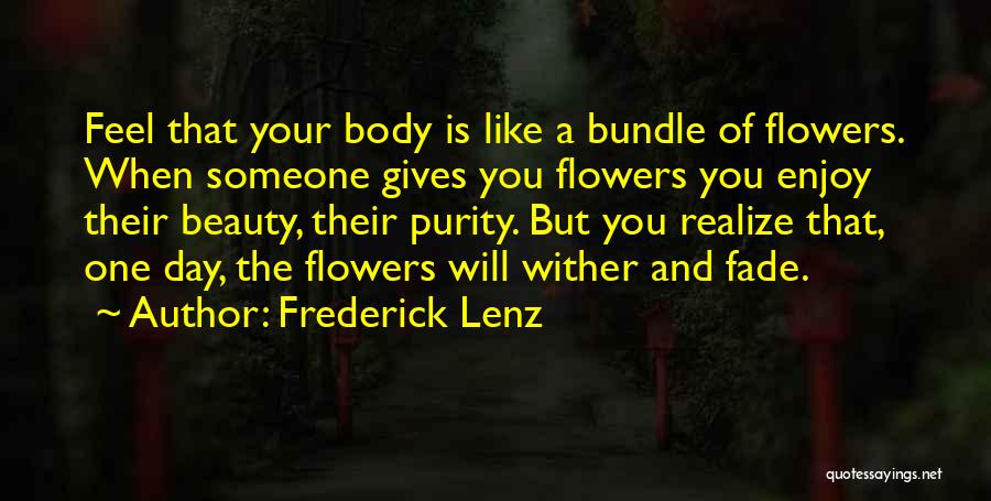 Frederick Lenz Quotes: Feel That Your Body Is Like A Bundle Of Flowers. When Someone Gives You Flowers You Enjoy Their Beauty, Their